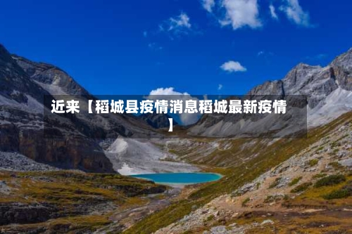 近来【稻城县疫情消息稻城最新疫情】