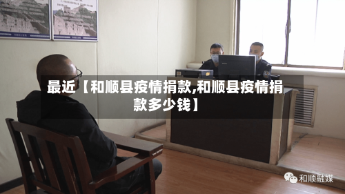 最近【和顺县疫情捐款,和顺县疫情捐款多少钱】-第2张图片