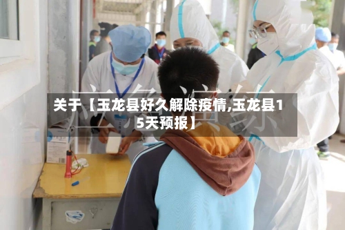 关于【玉龙县好久解除疫情,玉龙县15天预报】