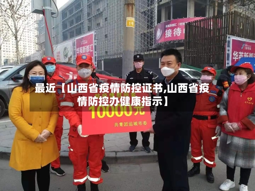 最近【山西省疫情防控证书,山西省疫情防控办健康指示】-第2张图片