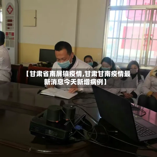 【甘肃省南屏镇疫情,甘肃甘南疫情最新消息今天新增病例】