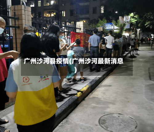 广州沙河县疫情(广州沙河最新消息)