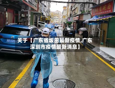 关于【广东省坂田最新疫情,广东深圳市疫情最新消息】