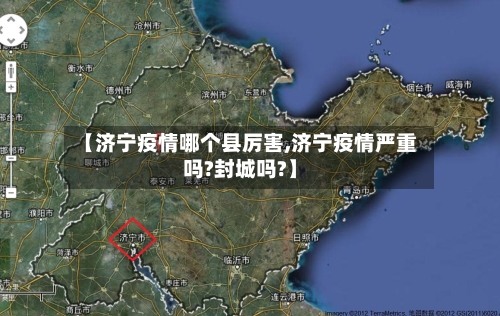 【济宁疫情哪个县厉害,济宁疫情严重吗?封城吗?】