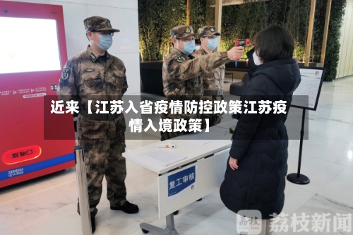 近来【江苏入省疫情防控政策江苏疫情入境政策】-第2张图片