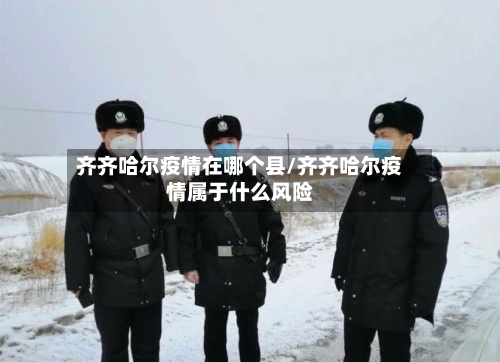 齐齐哈尔疫情在哪个县/齐齐哈尔疫情属于什么风险-第2张图片