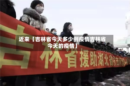 近来【吉林省今天多少例疫情吉林省今天的疫情】-第3张图片