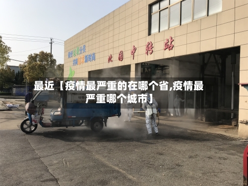 最近【疫情最严重的在哪个省,疫情最严重哪个城市】-第3张图片