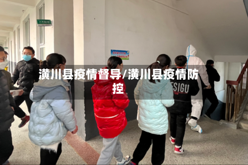 潢川县疫情督导/潢川县疫情防控-第3张图片