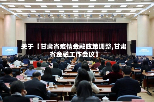关于【甘肃省疫情金融政策调整,甘肃省金融工作会议】