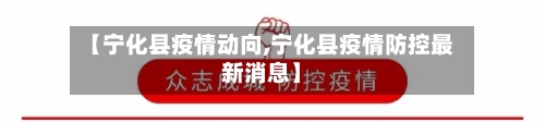 【宁化县疫情动向,宁化县疫情防控最新消息】