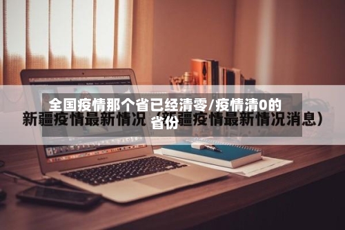 全国疫情那个省已经清零/疫情清0的省份