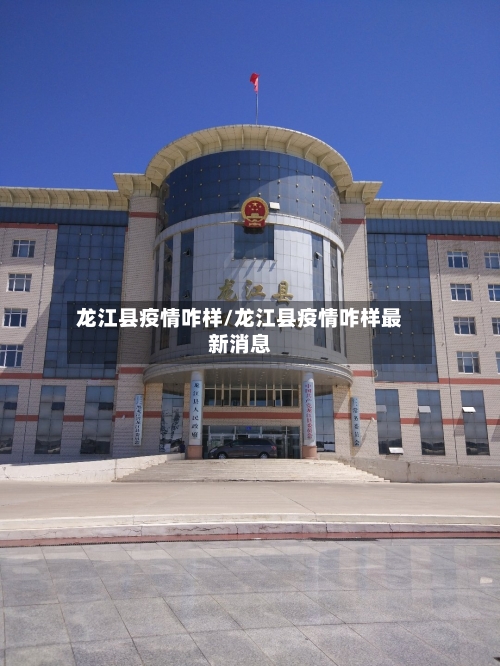 龙江县疫情咋样/龙江县疫情咋样最新消息-第2张图片