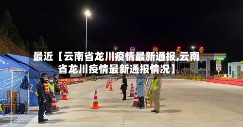 最近【云南省龙川疫情最新通报,云南省龙川疫情最新通报情况】-第3张图片