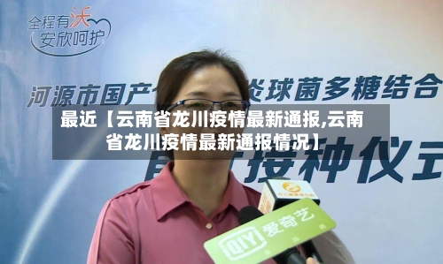 最近【云南省龙川疫情最新通报,云南省龙川疫情最新通报情况】