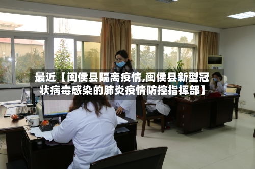 最近【闽侯县隔离疫情,闽侯县新型冠状病毒感染的肺炎疫情防控指挥部】-第2张图片