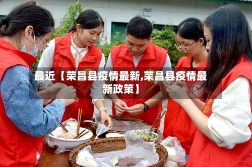 最近【荣昌县疫情最新,荣昌县疫情最新政策】