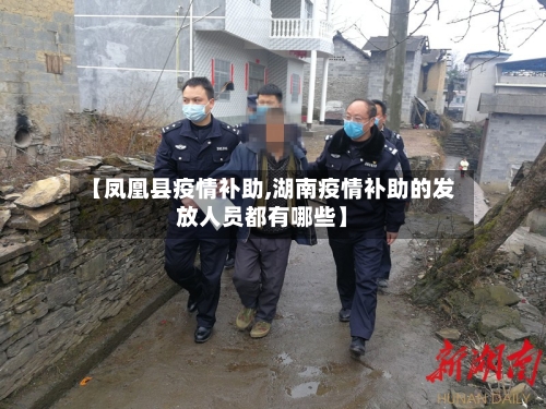 【凤凰县疫情补助,湖南疫情补助的发放人员都有哪些】-第2张图片