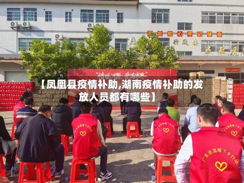 【凤凰县疫情补助,湖南疫情补助的发放人员都有哪些】