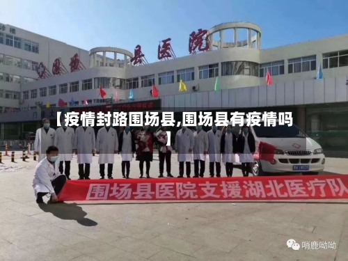 【疫情封路围场县,围场县有疫情吗】