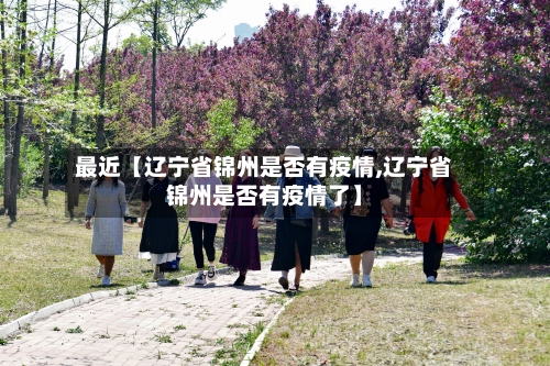 最近【辽宁省锦州是否有疫情,辽宁省锦州是否有疫情了】-第2张图片