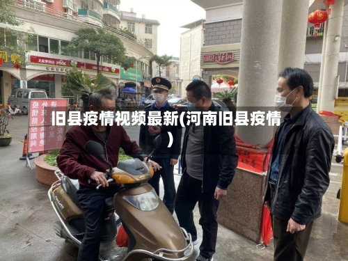 旧县疫情视频最新(河南旧县疫情)-第2张图片