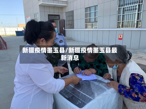 新疆疫情墨玉县/新疆疫情墨玉县最新消息