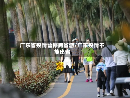 广东省疫情暂停跨省游/广东疫情不能出省