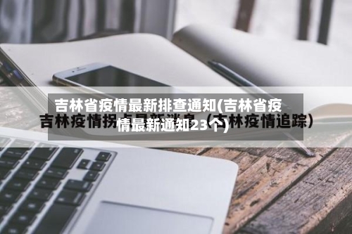 吉林省疫情最新排查通知(吉林省疫情最新通知23个)-第2张图片