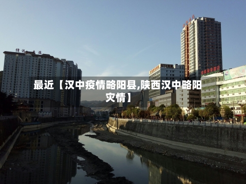 最近【汉中疫情略阳县,陕西汉中略阳灾情】-第2张图片