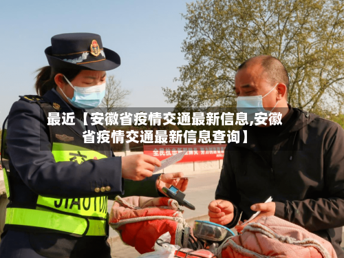 最近【安徽省疫情交通最新信息,安徽省疫情交通最新信息查询】