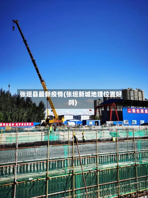 张垣县最新疫情(张垣新城地理位置好吗)-第2张图片