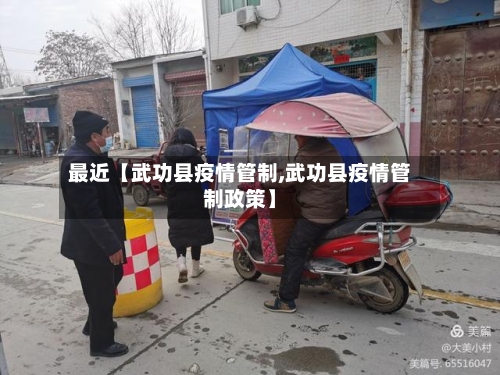最近【武功县疫情管制,武功县疫情管制政策】-第3张图片