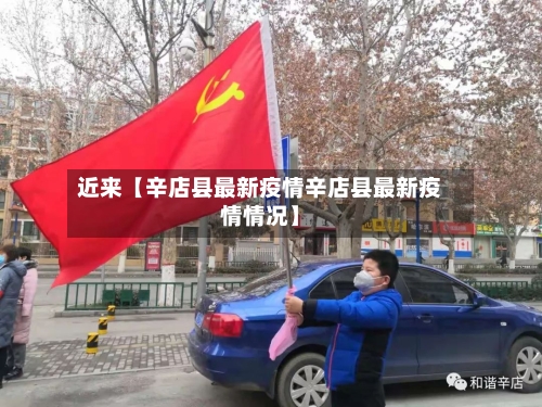 近来【辛店县最新疫情辛店县最新疫情情况】