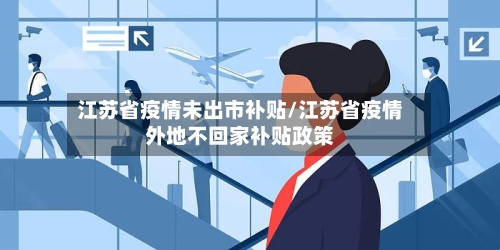 江苏省疫情未出市补贴/江苏省疫情外地不回家补贴政策