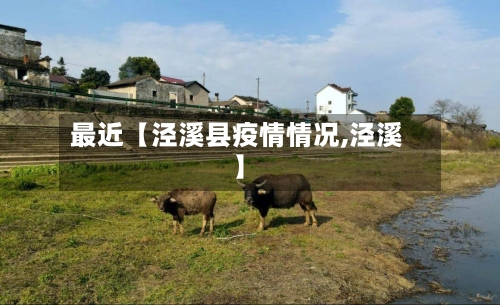 最近【泾溪县疫情情况,泾溪】