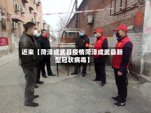 近来【菏泽成武县疫情菏泽成武县新型冠状病毒】
