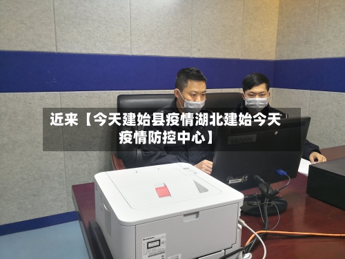 近来【今天建始县疫情湖北建始今天疫情防控中心】