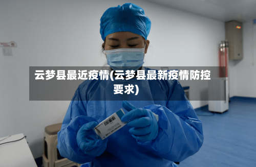 云梦县最近疫情(云梦县最新疫情防控要求)