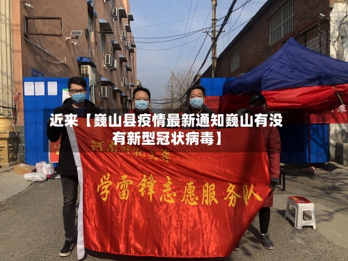近来【巍山县疫情最新通知巍山有没有新型冠状病毒】
