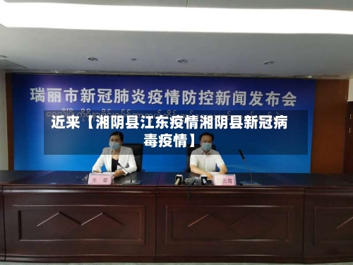 近来【湘阴县江东疫情湘阴县新冠病毒疫情】