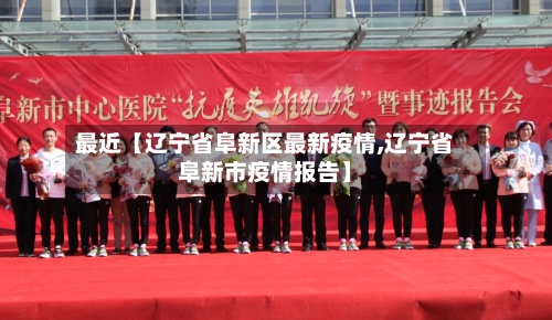 最近【辽宁省阜新区最新疫情,辽宁省阜新市疫情报告】