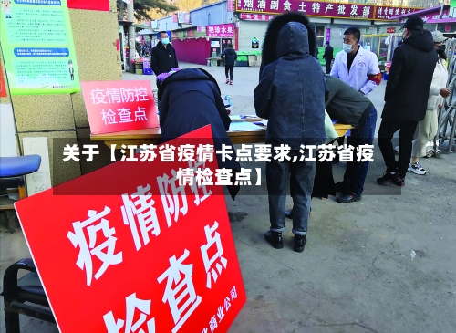 关于【江苏省疫情卡点要求,江苏省疫情检查点】-第3张图片