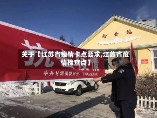 关于【江苏省疫情卡点要求,江苏省疫情检查点】-第2张图片