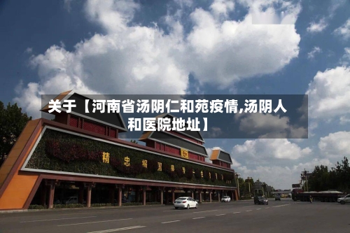 关于【河南省汤阴仁和苑疫情,汤阴人和医院地址】