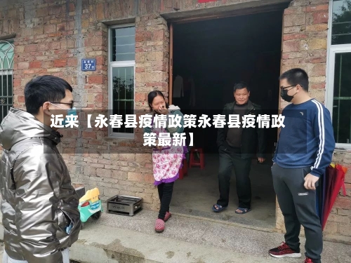 近来【永春县疫情政策永春县疫情政策最新】