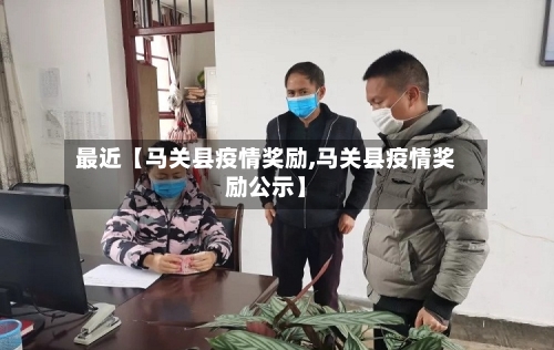 最近【马关县疫情奖励,马关县疫情奖励公示】-第3张图片
