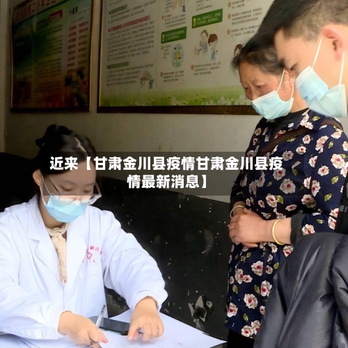 近来【甘肃金川县疫情甘肃金川县疫情最新消息】