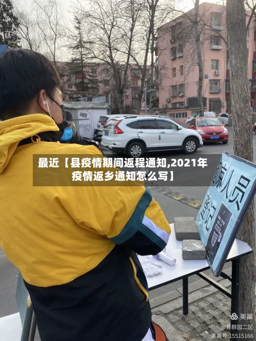 最近【县疫情期间返程通知,2021年疫情返乡通知怎么写】