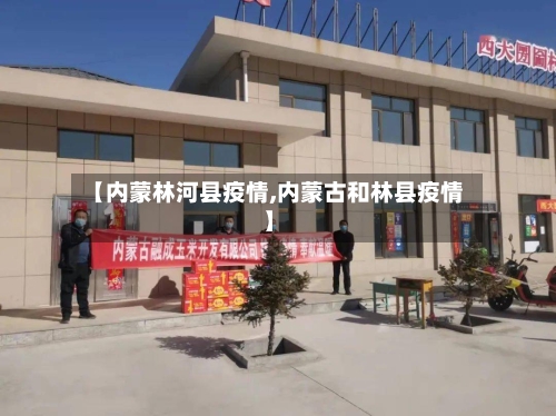 【内蒙林河县疫情,内蒙古和林县疫情】-第2张图片